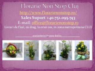 http://www.florarienonstop.ro/
Sales Suport +40.751.095.743
E-mail: office@florarienonstop.ro
Livrari de flori, cu drag, la orice ora, in zona metropolitana CLUJ
aranjamente de mese festive
 