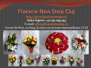 http://www.florarienonstop.ro/
Sales Suport +40.751.095.743
E-mail: office@florarienonstop.ro
Livrari de flori, cu drag, la orice ora in zona metropolitana CLUJ
 