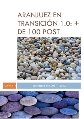 ARANJUEZ EN
             TRANSICIÓN 1.0: +
             DE 100 POST




10/08/2012       La recopilación 2011 - 2012
 
