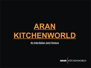 ARAN
KITCHENWORLD
An Indo-Italian Joint Venture
 