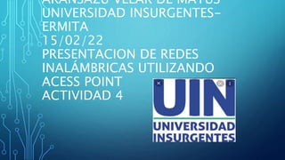 ARANSAZU VELAR DE MATUS
UNIVERSIDAD INSURGENTES-
ERMITA
15/02/22
PRESENTACION DE REDES
INALÁMBRICAS UTILIZANDO
ACESS POINT
ACTIVIDAD 4
 