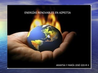 ENERGÍAS RENOVABLES EN AZPEITIA




                     ARANTXA Y MARÍA JOSÉ GIII-M 4
 