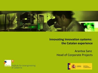Innovating Innovation systems:  the Catalan experience Arantxa Sanz  Head of Corporate Projects 