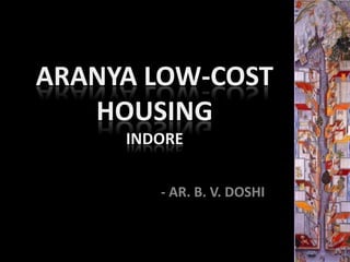ARANYA LOW-COST
   HOUSING
     INDORE

        - AR. B. V. DOSHI
 
