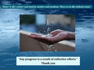 “Any progress is a result of collective efforts “
Thank you
Water is life's mater and matrix, mother and medium. There is no life without water
 