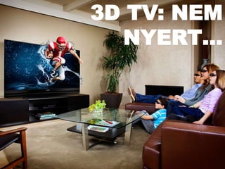 ITT VAN
KÖRÜLÖTTÜNK!
3D TV: NEM
NYERT…
 