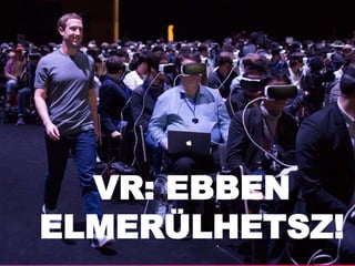 VR: EBBEN
ELMERÜLHETSZ!
 