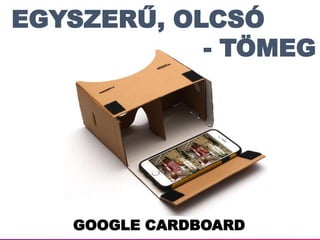 GOOGLE CARDBOARD
EGYSZERŰ, OLCSÓ
- TÖMEG
 