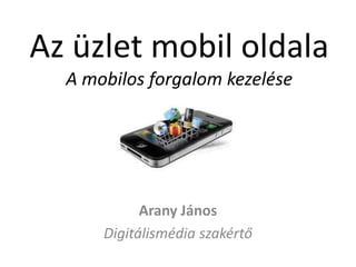 Az üzlet mobil oldala
A mobilos forgalom kezelése
Arany János
Digitálismédia szakértő
 