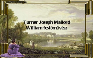 Turner Joseph Mallord William festőművész [email_address] 
