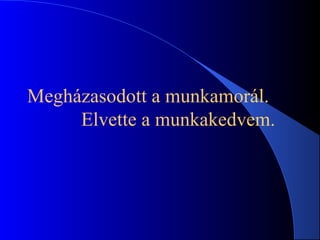 Megházasodott a munkamorál.
Elvette a munkakedvem.
 