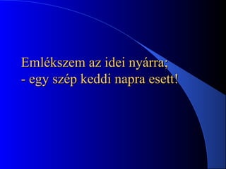 Emlékszem az idei nyárraEmlékszem az idei nyárra;;
- egy szép keddi napra esett!- egy szép keddi napra esett!
 