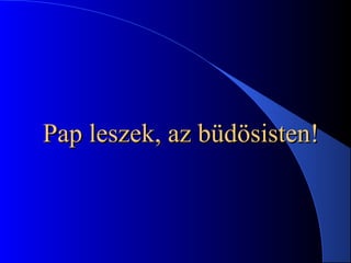 Pap leszek, az büdösisten!Pap leszek, az büdösisten!
 