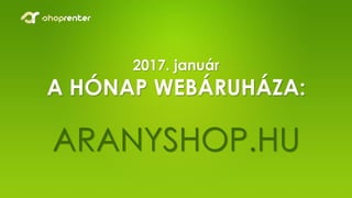 2017. január
A HÓNAP WEBÁRUHÁZA:
ARANYSHOP.HU
 