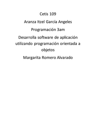 Cetis 109
Aranza Itzel García Angeles
Programación 3am
Desarrolla software de aplicación
utilizando programación orientada a
objetos
Margarita Romero Alvarado
 