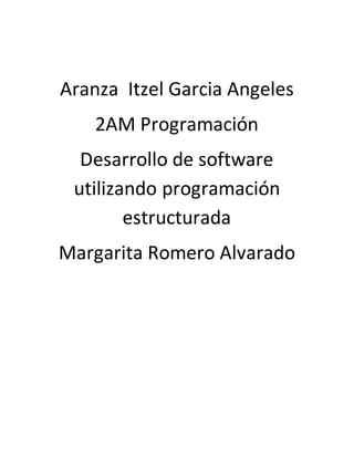 Aranza Itzel Garcia Angeles
2AM Programación
Desarrollo de software
utilizando programación
estructurada
Margarita Romero Alvarado
 