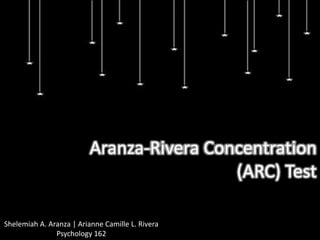 Aranza-Rivera Concentration
                                           (ARC) Test

Shelemiah A. Aranza | Arianne Camille L. Rivera
               Psychology 162
 