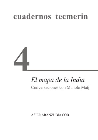 cuadernos tecmerin
El mapa de la India
Conversaciones con Manolo Matji
ASIER ARANzUBIA COB
4
 