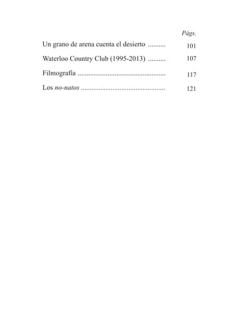 Un grano de arena cuenta el desierto ..........
Waterloo Country Club (1995-2013) ..........
Filmografía ..................................................
Los no-natos ................................................
Págs.
101
107
117
121
 