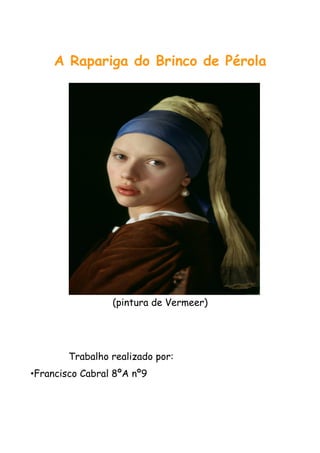 A Rapariga do Brinco de Pérola




                 (pintura de Vermeer)




        Trabalho realizado por:
•Francisco Cabral 8ºA nº9
 