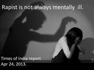 Rapist is not always mentally ill.
Times of India report
Apr 24, 2013.
 
