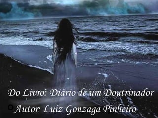 Do Livro: Diário de um Doutrinador Autor: Luiz Gonzaga Pinheiro 