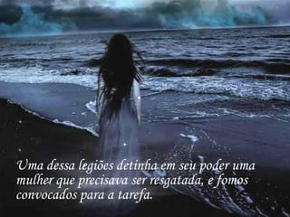 Uma dessa legiões detinha em seu poder uma mulher que precisava ser resgatada, e fomos convocados para a tarefa. 