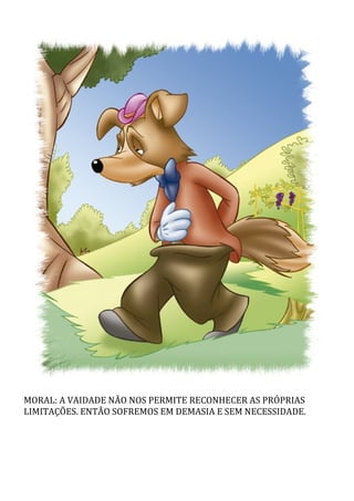 MORAL:	A	VAIDADE	NÃO	NOS	PERMITE	RECONHECER	AS	PRÓPRIAS
LIMITAÇÕES.	ENTÃO	SOFREMOS	EM	DEMASIA	E	SEM	NECESSIDADE.
 