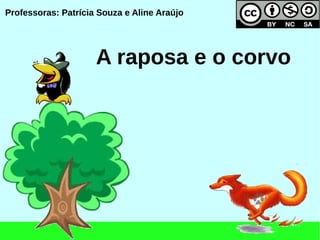 Professoras: Patrícia Souza e Aline Araújo




                     A raposa e o corvo
 