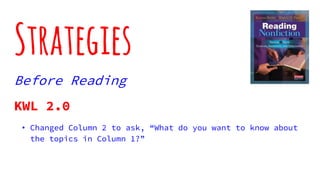 Strategies
Before Reading
KWL 2.0
• Changed Column 2 to ask, “What do you want to know about
the topics in Column 1?”
 