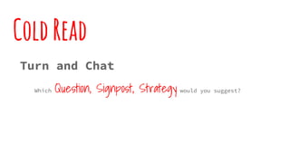 ColdRead
Turn and Chat
Which Question, Signpost, Strategy would you suggest?
 