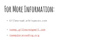 ForMoreInformation:
• Gillmorepd.wikispaces.com
• tammy.gillmore@gmail.com
• tammy@arareading.org
 