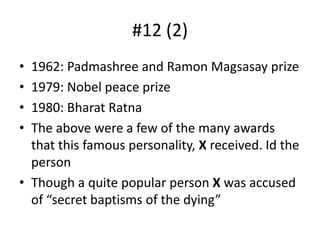 #12 (2)1962: Padmashree and Ramon Magsasay prize1979: Nobel peace prize1980: Bharat RatnaThe above were a few of the many awards that this famous personality, X received. Id the personThough a quite popular person X was accused of “secret baptisms of the dying”