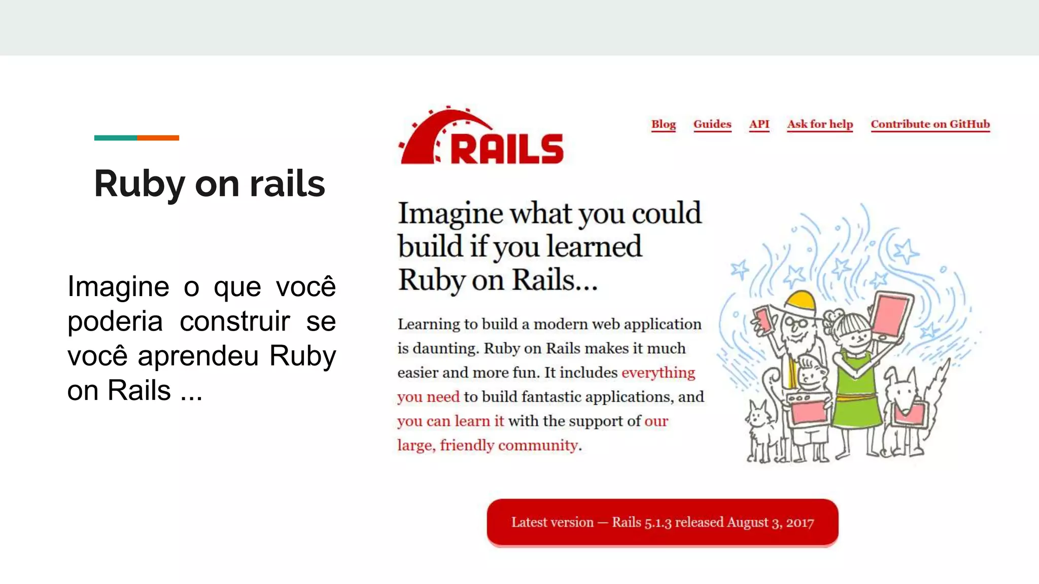 Ruby on rails
Imagine o que você
poderia construir se
você aprendeu Ruby
on Rails ...
 