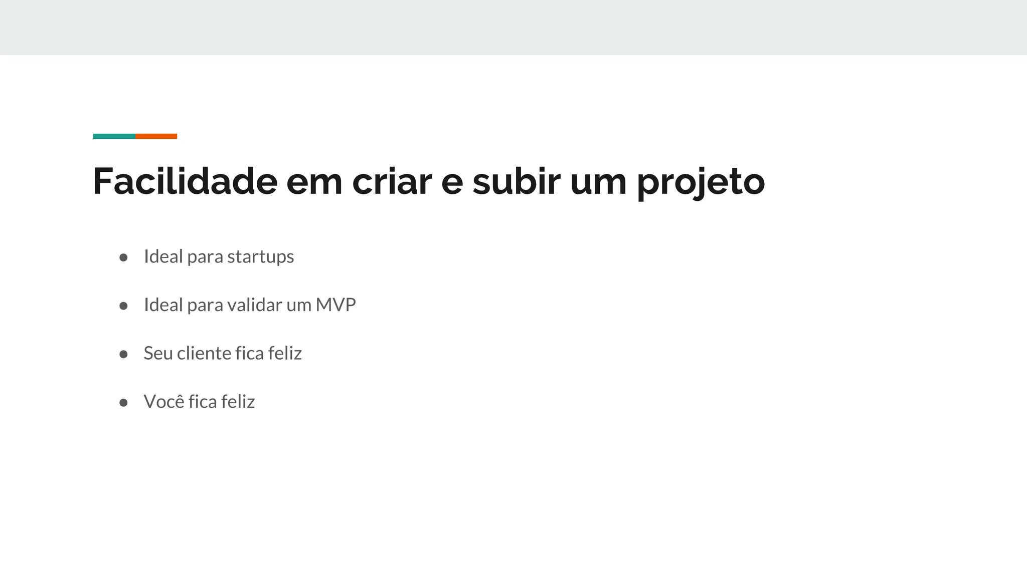 Facilidade em criar e subir um projeto
● Ideal para startups
● Ideal para validar um MVP
● Seu cliente fica feliz
● Você fica feliz
 