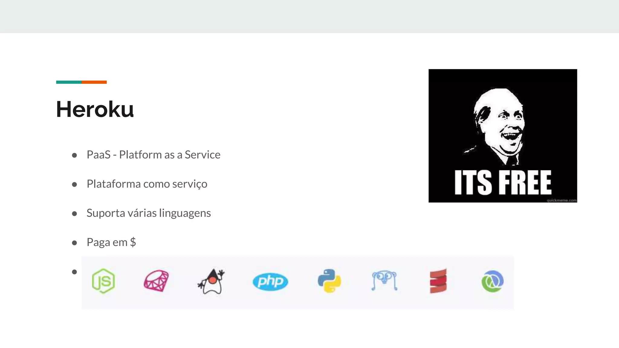 Heroku
● PaaS - Platform as a Service
● Plataforma como serviço
● Suporta várias linguagens
● Paga em $
● Inicia FREE
 