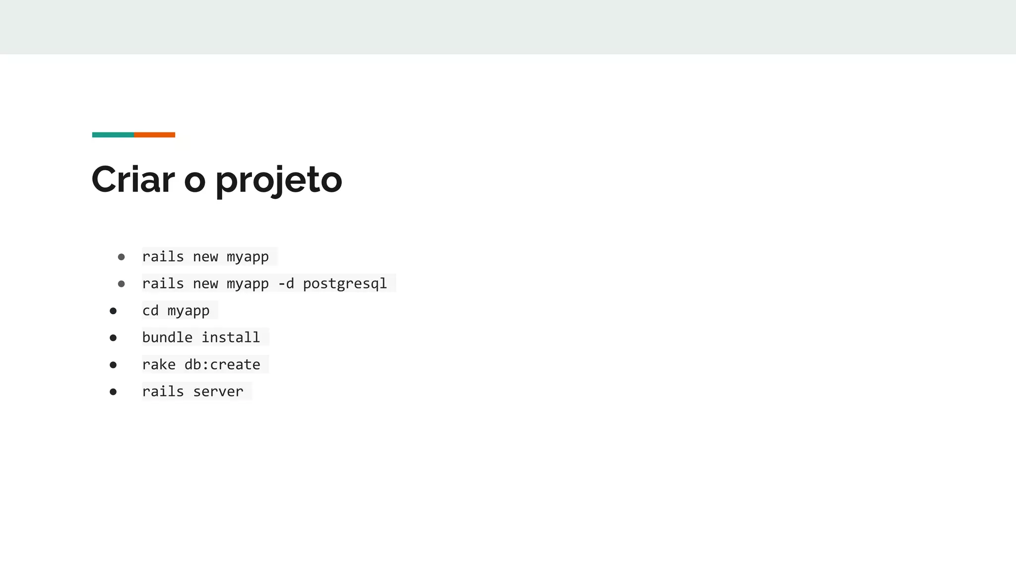 Criar o projeto
● rails new myapp
● rails new myapp -d postgresql
● cd myapp
● bundle install
● rake db:create
● rails server
 