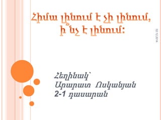Հեղինակ ` 
Արարատ Ոսկանյան 
2-1 դասարան 
02.12.2014 
 