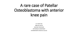 A rare case of Patellar
Osteoblastoma with anterior
knee pain
Dr P. ROHIT RAJ
MBBS MS ORTHO
ASSISTANT PROFESSOR
ORTHOPAEDIC DEPARTMENT
VISHWABHARATHI MEDICAL COLLEGE
 