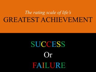 The rating scale of life’s
GREATEST ACHIEVEMENT
SUCCESS
Or
FAILURE
 