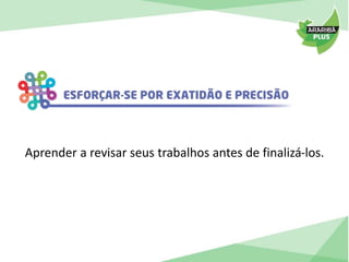 Aprender a revisar seus trabalhos antes de finalizá-los. 
 