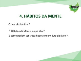 4. HÁBITOS DA MENTE 
O que são hábitos ? 
E Hábitos da Mente, o que são ? 
E como podem ser trabalhados em um livro didático ? 
 