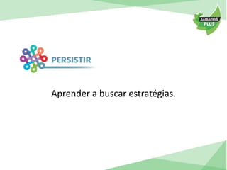 Aprender a buscar estratégias. 
 