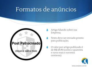 Formatos de anúncios
💧 Artigo falando sobre sua
Empresa;
💧 Texto deve ser enviado pronto
para publicação;
www.araripina.com.br
💧 O valor por artigo publicado é
de R$ 69,90 (cento e quarenta
e nove reais e noventa
centavos)
 