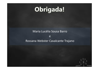 Maria Lucélia Sousa Barro
e
Rossana Webster Cavalcante Trajano
 