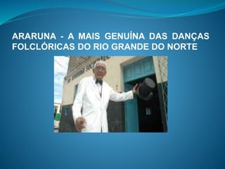 ARARUNA - A MAIS GENUÍNA DAS DANÇAS 
FOLCLÓRICAS DO RIO GRANDE DO NORTE 
