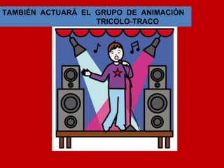 TAMBIÉN ACTUARÁ EL GRUPO DE ANIMACIÓN
TRICOLO-TRACO