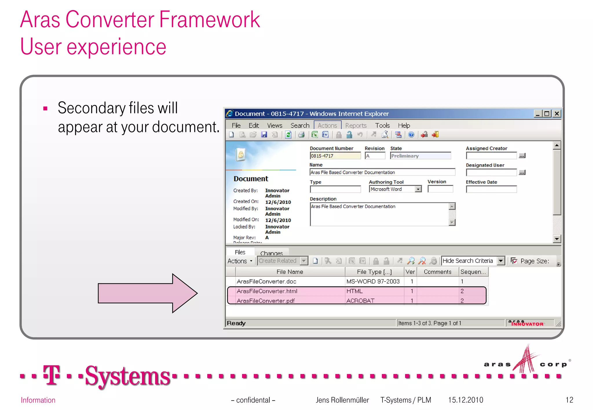 Aras Converter Framework
User experience

             Secondary files will
              appear at your document.




Information                              – confidental –   Jens Rollenmüller   T-Systems / PLM   15.12.2010   12
 