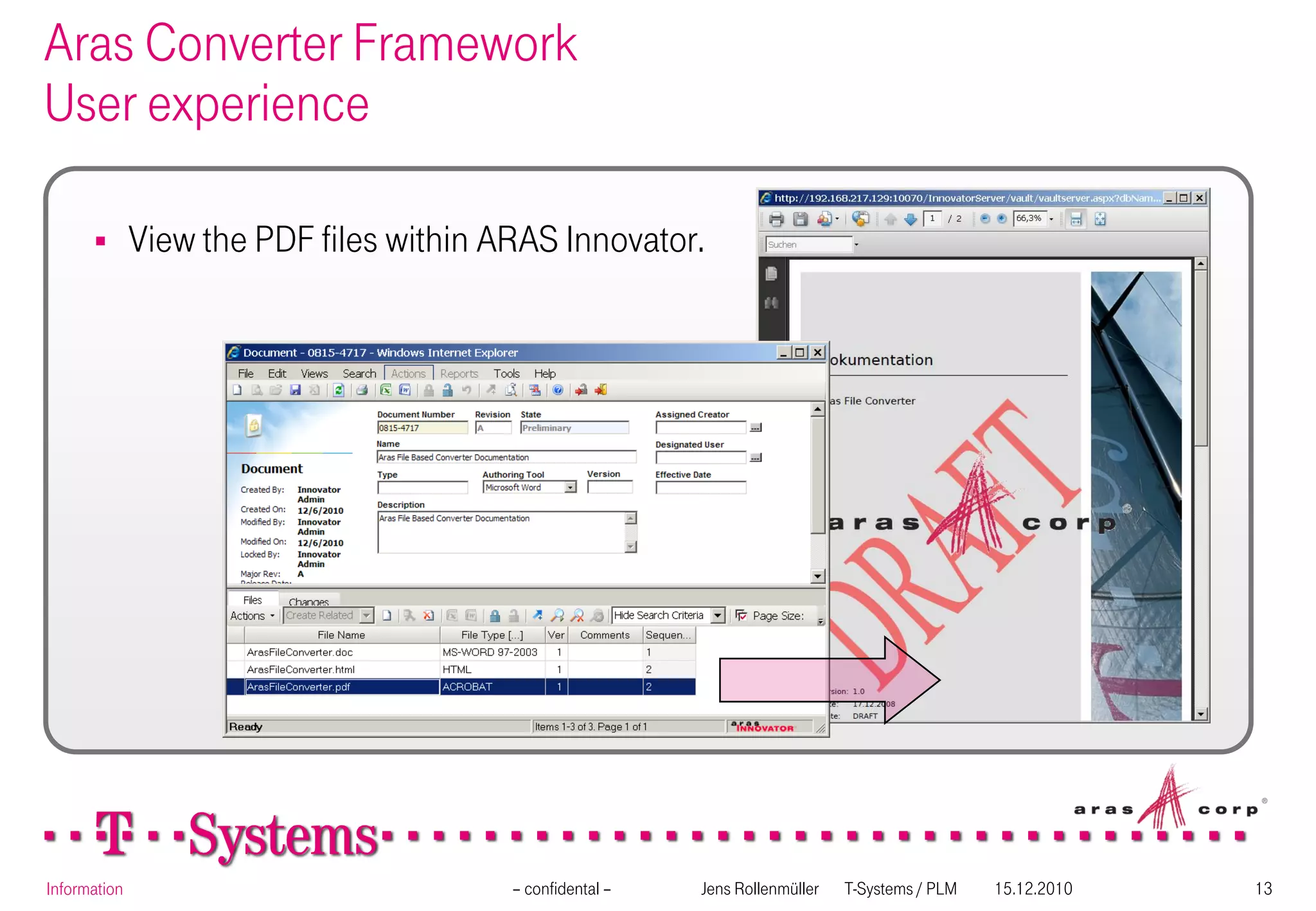 Aras Converter Framework
User experience

             View the PDF files within ARAS Innovator.




Information                              – confidental –   Jens Rollenmüller   T-Systems / PLM   15.12.2010   13
 