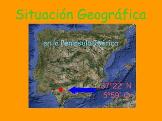 Situación Geográfica en la Península Ibérica 37º22’ N 5º59’ O 